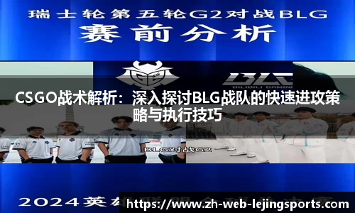 CSGO战术解析：深入探讨BLG战队的快速进攻策略与执行技巧