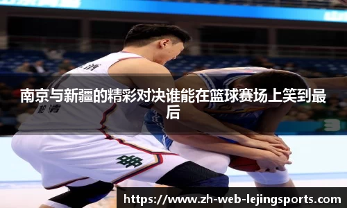 南京与新疆的精彩对决谁能在篮球赛场上笑到最后